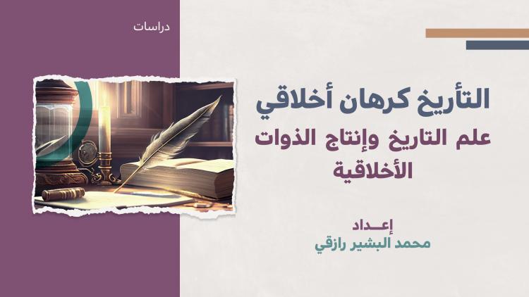 دراسات - التأريخ كرهان أخلاقي علم التاريخ وإنتاج الذوات الأخلاقية